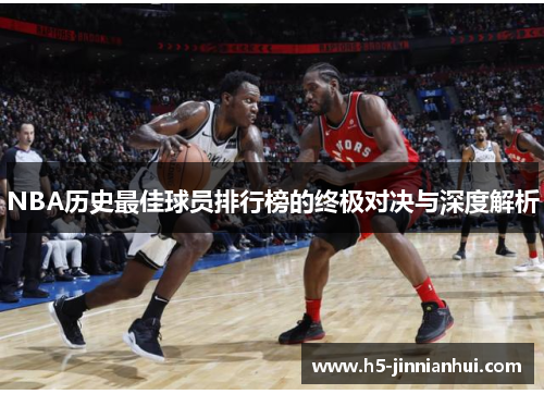 NBA历史最佳球员排行榜的终极对决与深度解析