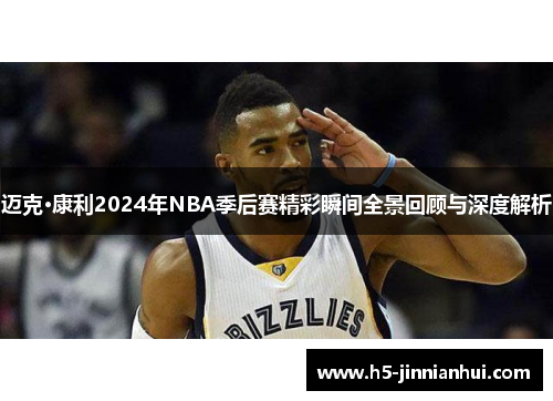 迈克·康利2024年NBA季后赛精彩瞬间全景回顾与深度解析