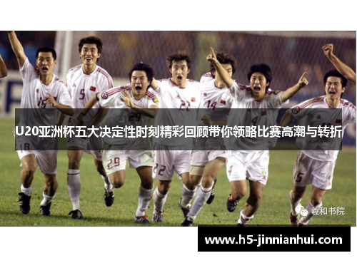 U20亚洲杯五大决定性时刻精彩回顾带你领略比赛高潮与转折