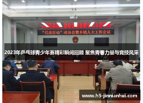2023年乒乓球青少年赛精彩瞬间回顾 聚焦青春力量与竞技风采