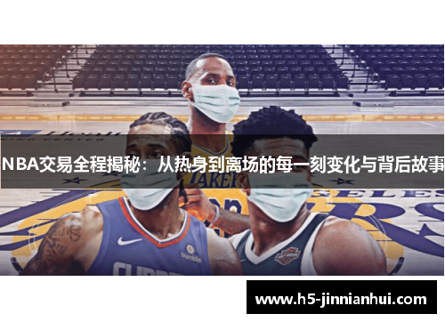 NBA交易全程揭秘：从热身到离场的每一刻变化与背后故事