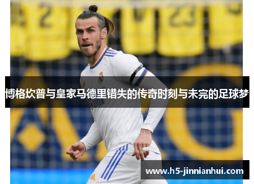 博格坎普与皇家马德里错失的传奇时刻与未完的足球梦