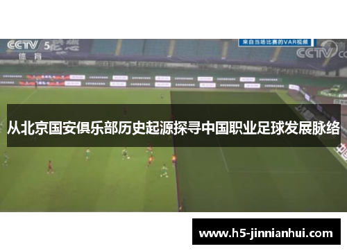 从北京国安俱乐部历史起源探寻中国职业足球发展脉络