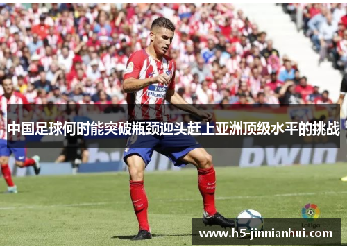 中国足球何时能突破瓶颈迎头赶上亚洲顶级水平的挑战