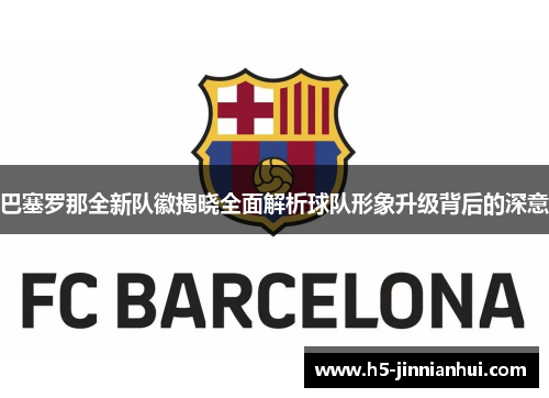 巴塞罗那全新队徽揭晓全面解析球队形象升级背后的深意