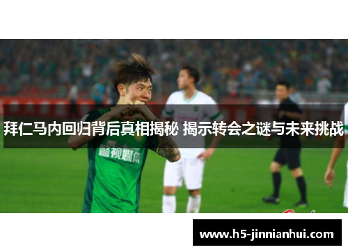 拜仁马内回归背后真相揭秘 揭示转会之谜与未来挑战