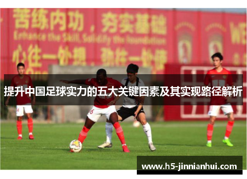提升中国足球实力的五大关键因素及其实现路径解析