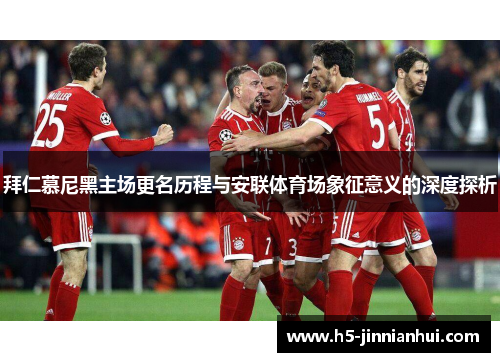拜仁慕尼黑主场更名历程与安联体育场象征意义的深度探析
