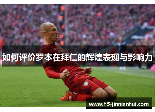 如何评价罗本在拜仁的辉煌表现与影响力